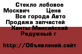 Стекло лобовое Москвич 2141 › Цена ­ 1 000 - Все города Авто » Продажа запчастей   . Ханты-Мансийский,Радужный г.